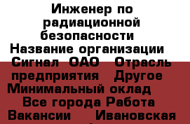 Инженер по радиационной безопасности › Название организации ­ Сигнал, ОАО › Отрасль предприятия ­ Другое › Минимальный оклад ­ 1 - Все города Работа » Вакансии   . Ивановская обл.